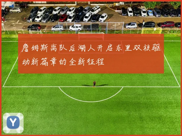 詹姆斯离队后湖人开启东里双核驱动新篇章的全新征程