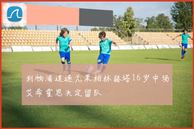 利物浦追逐无果柏林赫塔16岁中场艾希霍恩决定留队